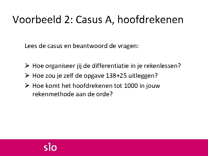 Voorbeeld 2: Casus A, hoofdrekenen Lees de casus en beantwoord de vragen: Ø Hoe