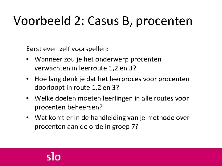 Voorbeeld 2: Casus B, procenten Eerst even zelf voorspellen: • Wanneer zou je het