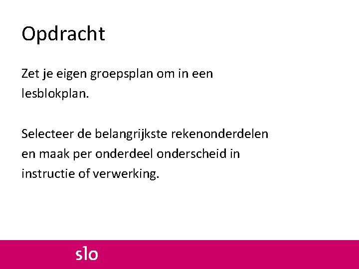 Opdracht Zet je eigen groepsplan om in een lesblokplan. Selecteer de belangrijkste rekenonderdelen en