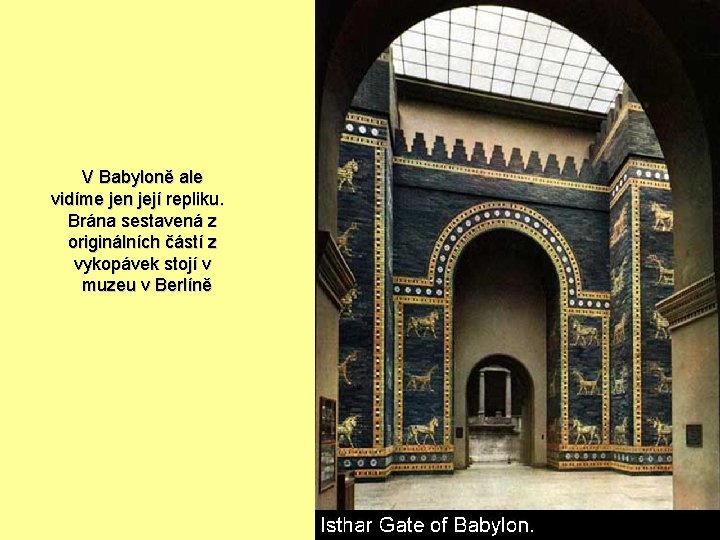 V Babyloně ale vidíme jen její repliku. Brána sestavená z originálních částí z vykopávek