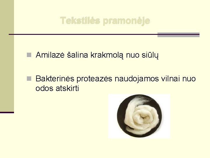 Tekstilės pramonėje n Amilazė šalina krakmolą nuo siūlų n Bakterinės proteazės naudojamos vilnai nuo