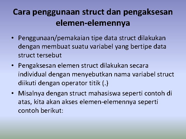 Cara penggunaan struct dan pengaksesan elemen-elemennya • Penggunaan/pemakaian tipe data struct dilakukan dengan membuat