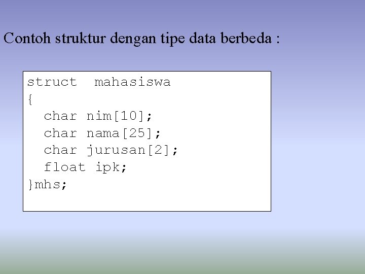 Contoh struktur dengan tipe data berbeda : struct mahasiswa { char nim[10]; char nama[25];