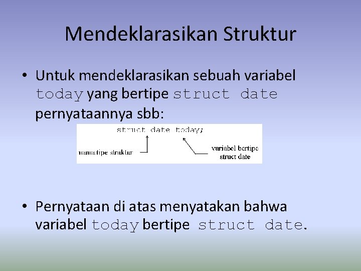 Mendeklarasikan Struktur • Untuk mendeklarasikan sebuah variabel today yang bertipe struct date pernyataannya sbb: