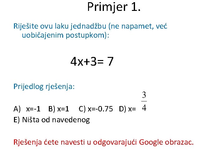 Primjer 1. Riješite ovu laku jednadžbu (ne napamet, već uobičajenim postupkom): 4 x+3= 7