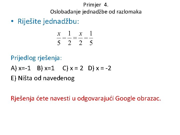 Primjer 4. Oslobađanje jednadžbe od razlomaka • Riješite jednadžbu: Prijedlog rješenja: A) x=-1 B)