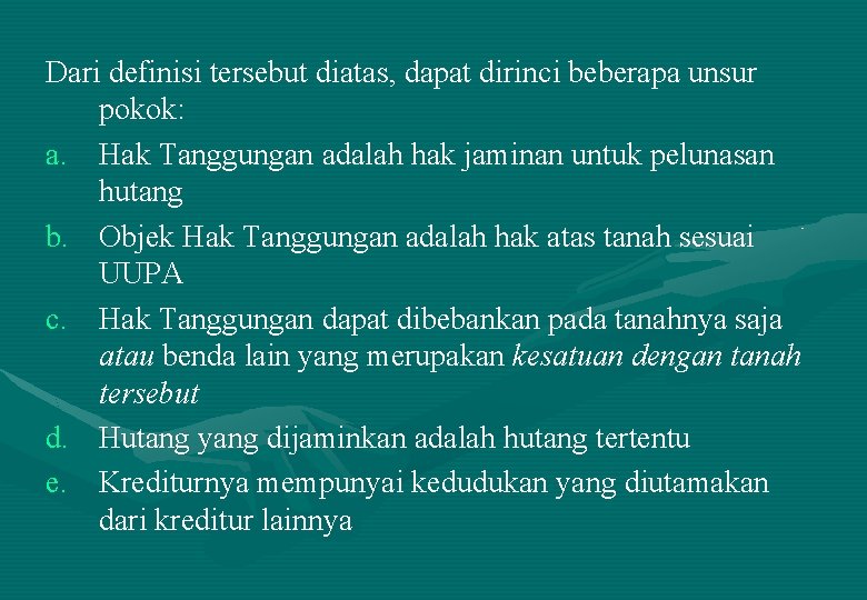 Dari definisi tersebut diatas, dapat dirinci beberapa unsur pokok: a. Hak Tanggungan adalah hak