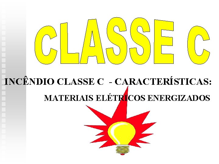 INCÊNDIO CLASSE C - CARACTERÍSTICAS: MATERIAIS ELÉTRICOS ENERGIZADOS 