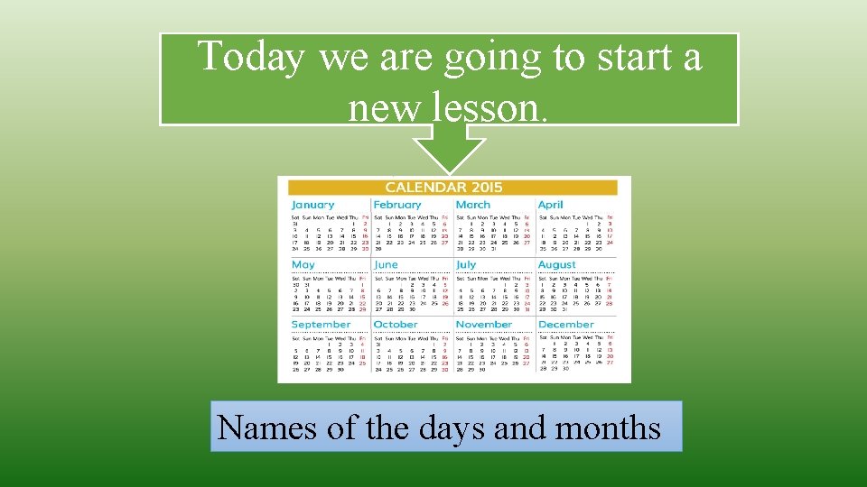 Today we are going to start a new lesson. Names of the days and