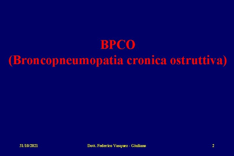 BPCO (Broncopneumopatia cronica ostruttiva) 31/10/2021 Dott. Federico Vasquez - Giuliano 2 