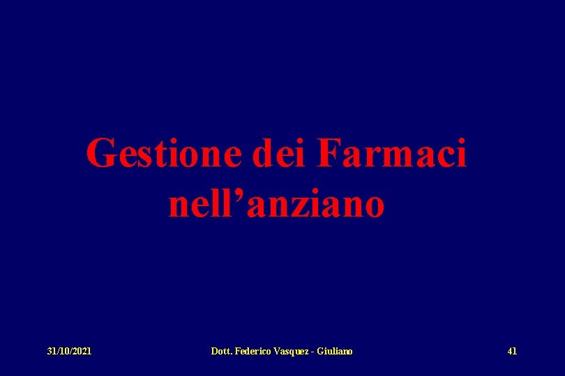 Gestione dei Farmaci nell’anziano 31/10/2021 Dott. Federico Vasquez - Giuliano 41 