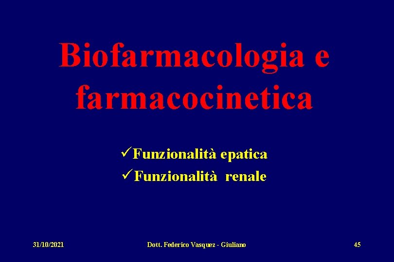 Biofarmacologia e farmacocinetica üFunzionalità epatica üFunzionalità renale 31/10/2021 Dott. Federico Vasquez - Giuliano 45