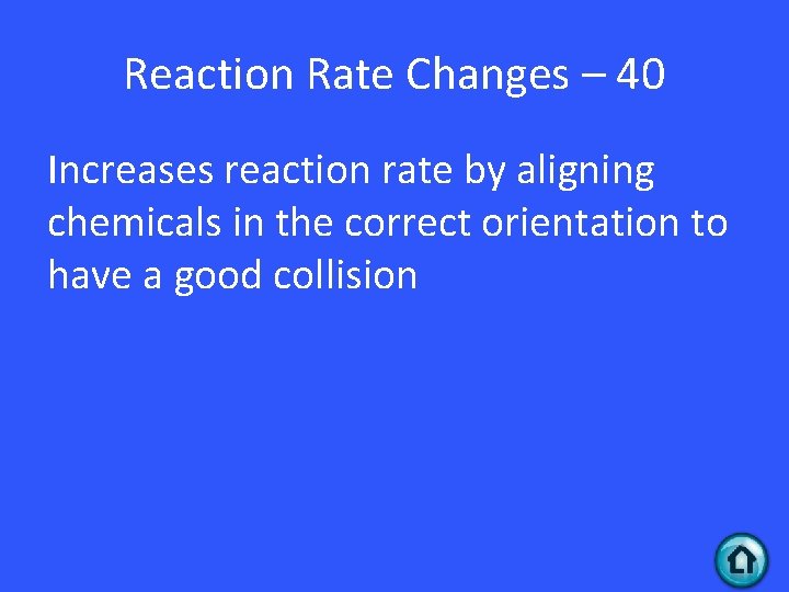 Reaction Rate Changes – 40 Increases reaction rate by aligning chemicals in the correct