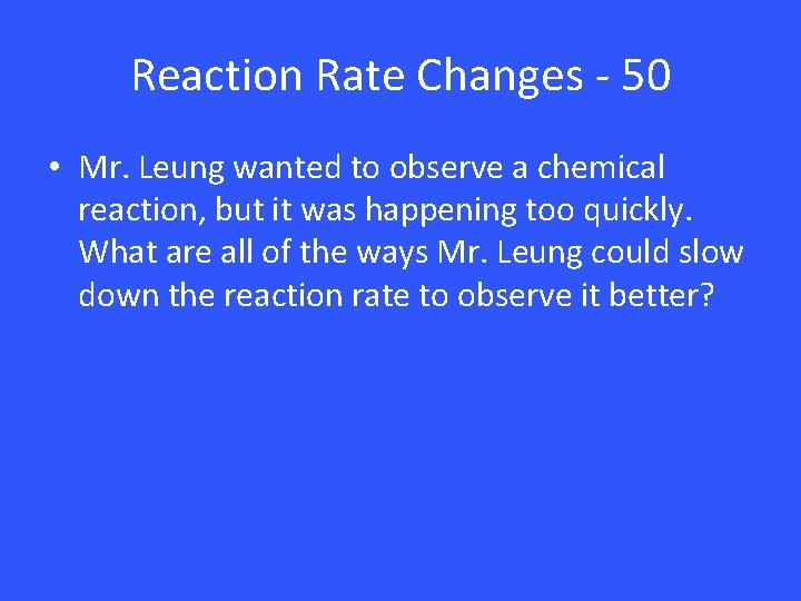 Reaction Rate Changes - 50 • Mr. Leung wanted to observe a chemical reaction,