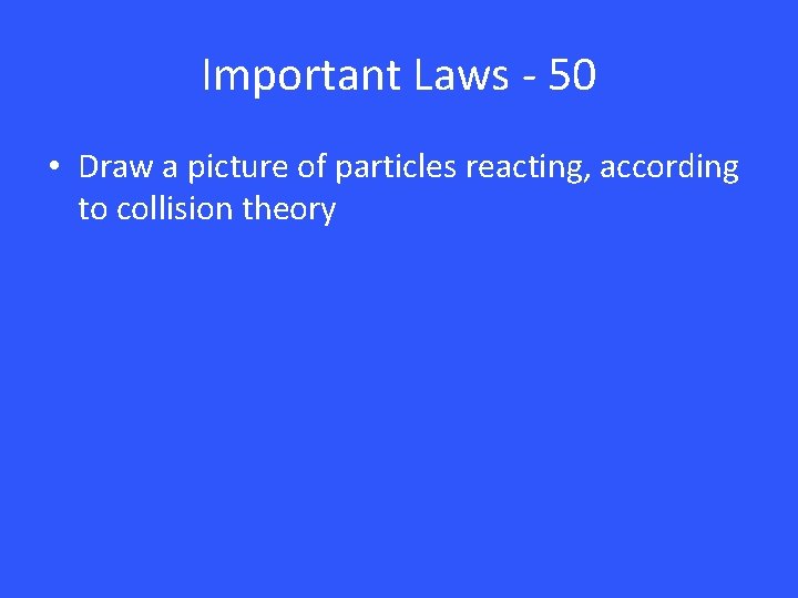 Important Laws - 50 • Draw a picture of particles reacting, according to collision