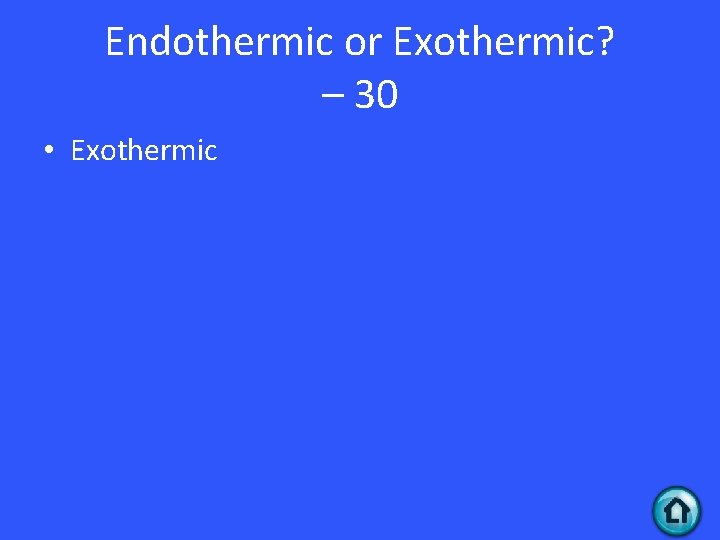 Endothermic or Exothermic? – 30 • Exothermic 