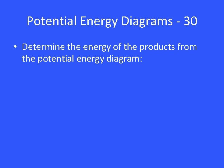 Potential Energy Diagrams - 30 • Determine the energy of the products from the
