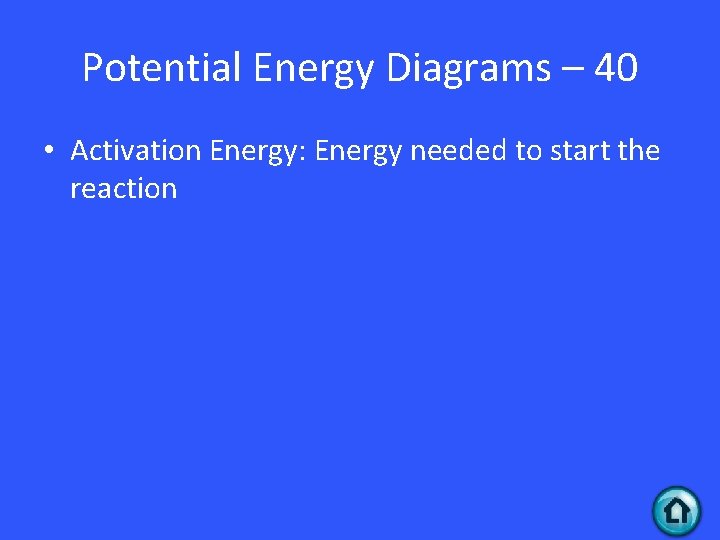 Potential Energy Diagrams – 40 • Activation Energy: Energy needed to start the reaction