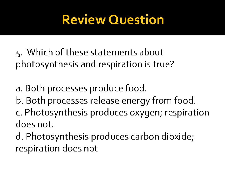 Review Question 5. Which of these statements about photosynthesis and respiration is true? a.