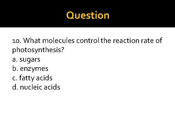 Question 10. What molecules control the reaction rate of photosynthesis? a. sugars b. enzymes