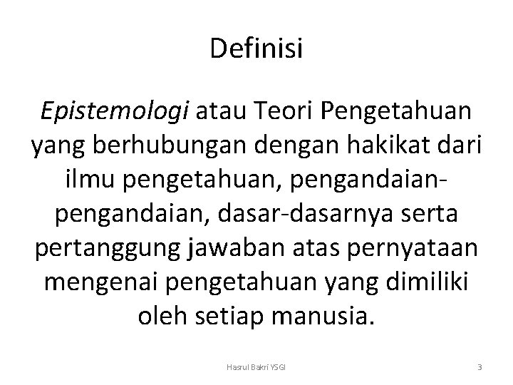 Definisi Epistemologi atau Teori Pengetahuan yang berhubungan dengan hakikat dari ilmu pengetahuan, pengandaian, dasar-dasarnya