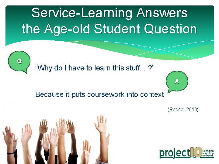 Service-Learning Answers the Age-old Student Question Q “Why do I have to learn this