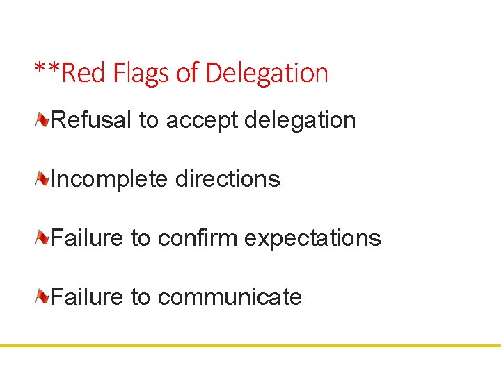 **Red Flags of Delegation Refusal to accept delegation Incomplete directions Failure to confirm expectations