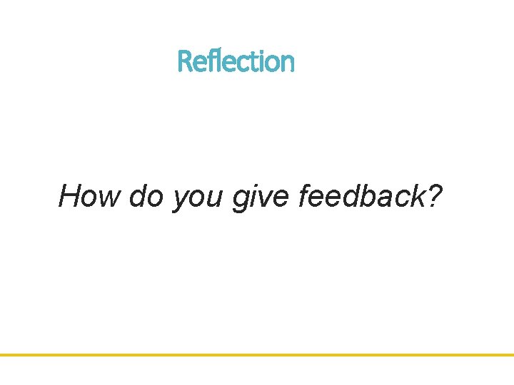 Reflection How do you give feedback? 