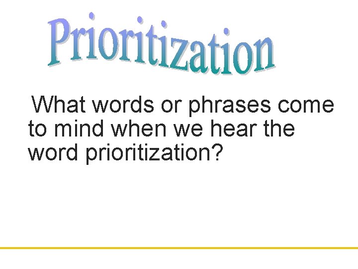 What words or phrases come to mind when we hear the word prioritization? 