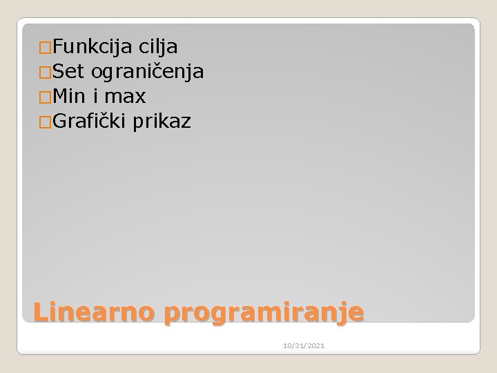 �Funkcija cilja �Set ograničenja �Min i max �Grafički prikaz Linearno programiranje 10/31/2021 