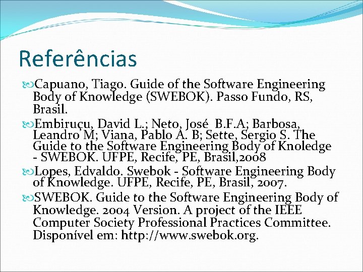 Referências Capuano, Tiago. Guide of the Software Engineering Body of Knowledge (SWEBOK). Passo Fundo,