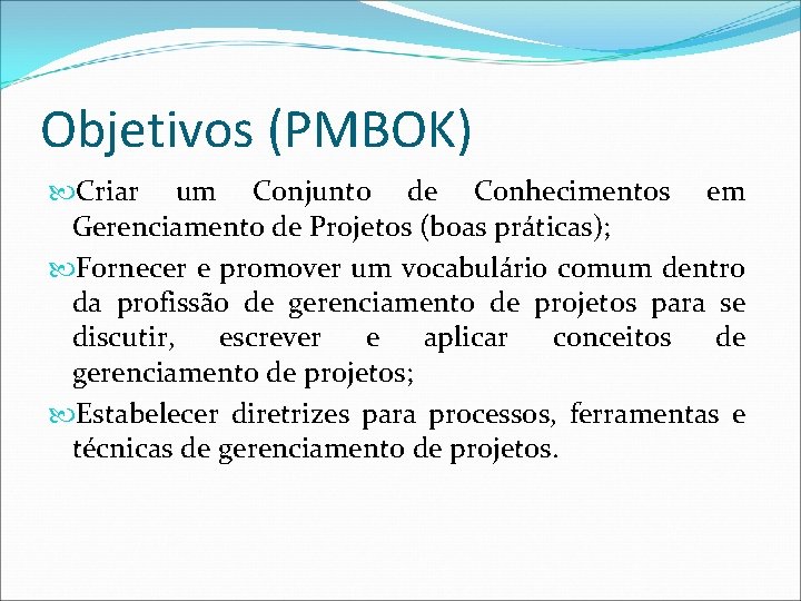 Objetivos (PMBOK) Criar um Conjunto de Conhecimentos em Gerenciamento de Projetos (boas práticas); Fornecer