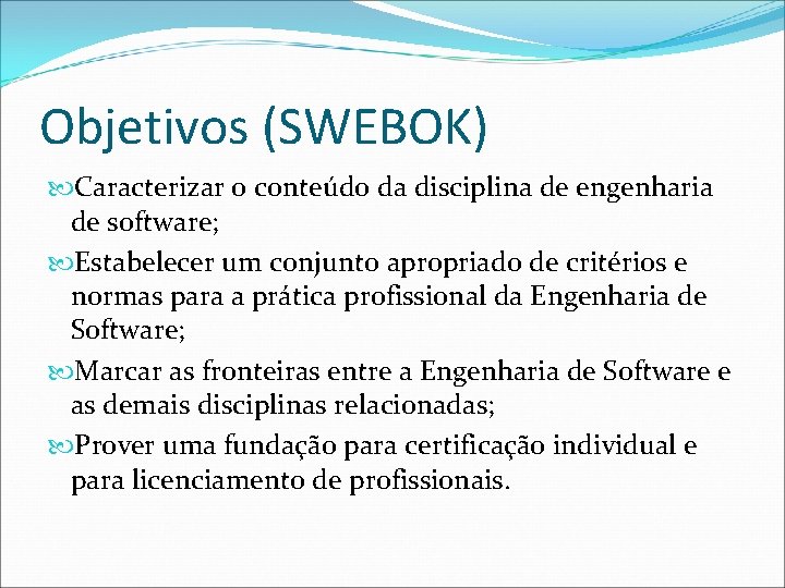 Objetivos (SWEBOK) Caracterizar o conteúdo da disciplina de engenharia de software; Estabelecer um conjunto