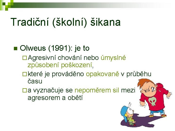 Tradiční (školní) šikana n Olweus (1991): je to ¨ Agresivní chování nebo úmyslné způsobení