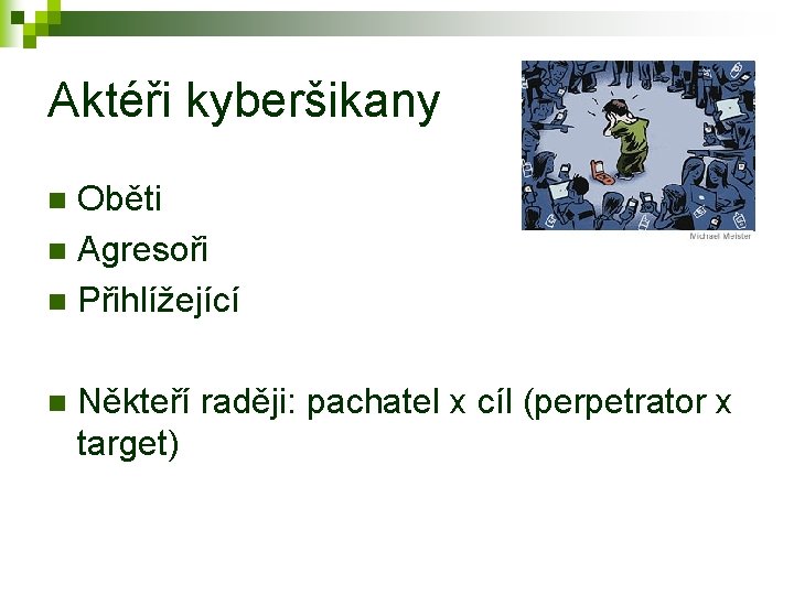 Aktéři kyberšikany Oběti n Agresoři n Přihlížející n n Někteří raději: pachatel x cíl