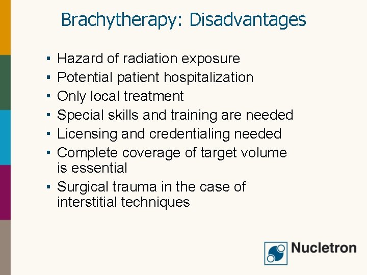 Brachytherapy: Disadvantages Hazard of radiation exposure Potential patient hospitalization Only local treatment Special skills