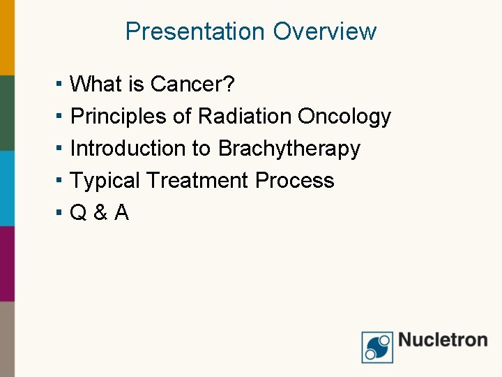 Presentation Overview What is Cancer? Principles of Radiation Oncology Introduction to Brachytherapy Typical Treatment