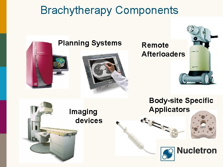 Brachytherapy Components Planning Systems Imaging devices Remote Afterloaders Body-site Specific Applicators 