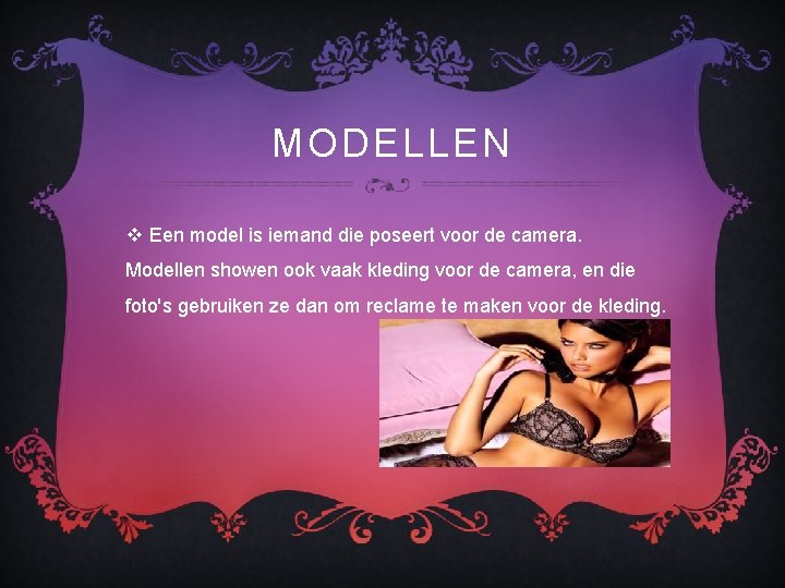 MODELLEN v Een model is iemand die poseert voor de camera. Modellen showen ook