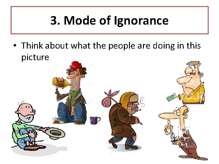 3. Mode of Ignorance • Think about what the people are doing in this