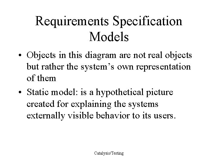 Requirements Specification Models • Objects in this diagram are not real objects but rather