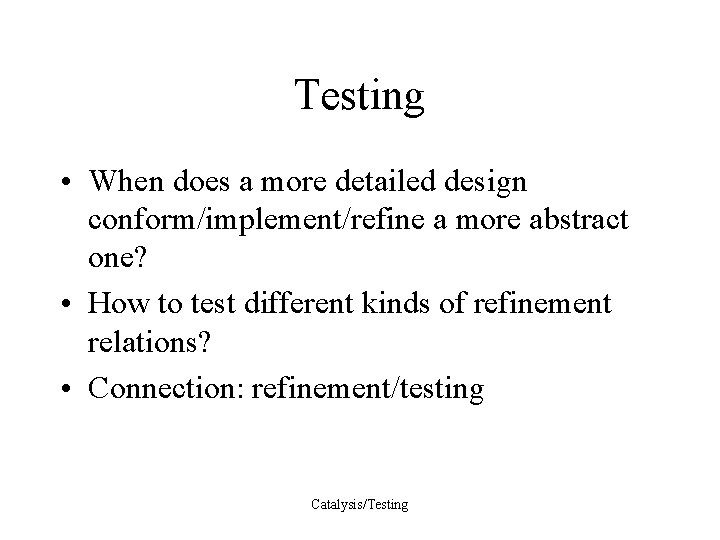 Testing • When does a more detailed design conform/implement/refine a more abstract one? •