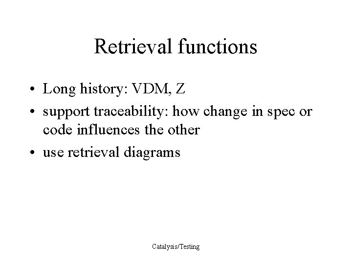 Retrieval functions • Long history: VDM, Z • support traceability: how change in spec
