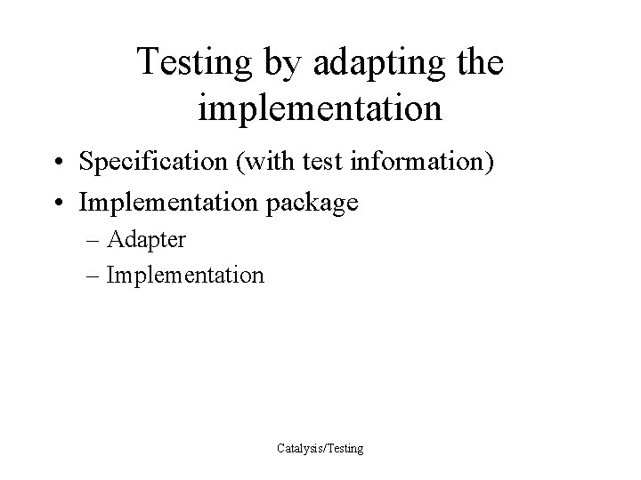 Testing by adapting the implementation • Specification (with test information) • Implementation package –