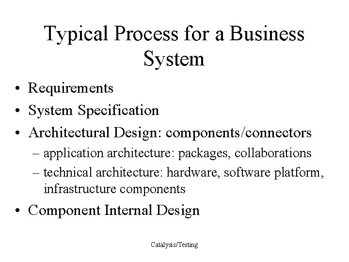 Typical Process for a Business System • Requirements • System Specification • Architectural Design:
