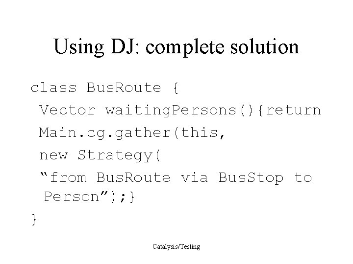 Using DJ: complete solution class Bus. Route { Vector waiting. Persons(){return Main. cg. gather(this,