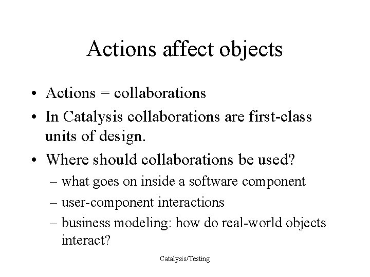 Actions affect objects • Actions = collaborations • In Catalysis collaborations are first-class units