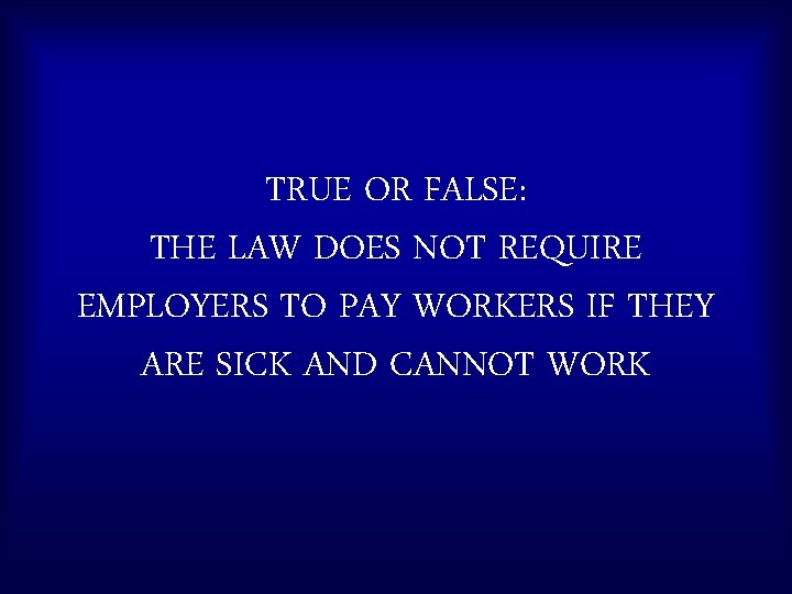 TRUE OR FALSE: THE LAW DOES NOT REQUIRE EMPLOYERS TO PAY WORKERS IF THEY