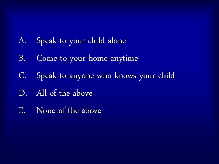 A. B. C. D. E. Speak to your child alone Come to your home