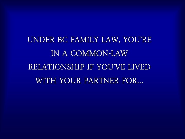 UNDER BC FAMILY LAW, YOU’RE IN A COMMON-LAW RELATIONSHIP IF YOU’VE LIVED WITH YOUR